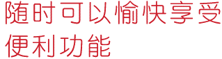 随时可以愉快享受便利功能